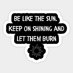 Be like the sun Keep on shining and let them burn Sticker